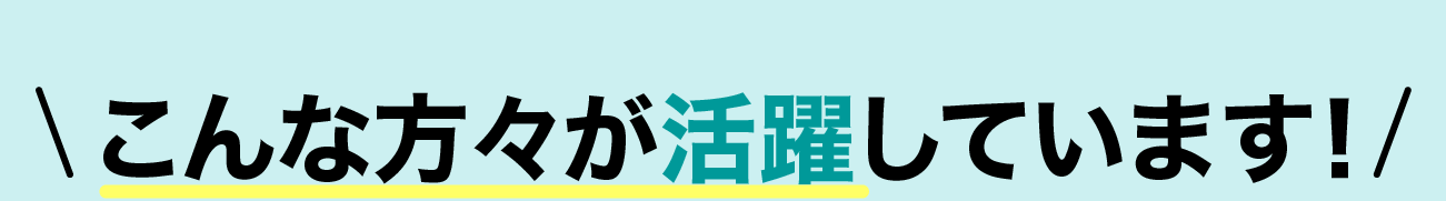 こんな方々が活躍しています!