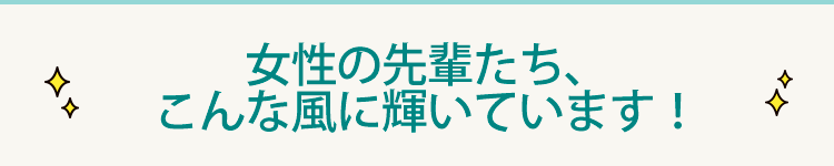 女性の先輩たち、こんな風に輝いています！