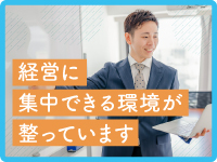 【採用から行政への申請まで本部が伴走】経営に専念できる環境が整っています。