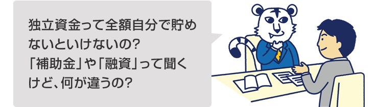 独立資金って全額自分で貯めないといけないの?「補助金」や「融資」って聞くけど、何が違うの?