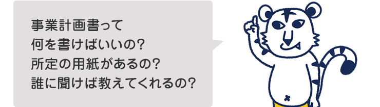 事業計画書って何を書けばいいの?所定の用紙があるの?
誰に聞けば教えてくれるの?