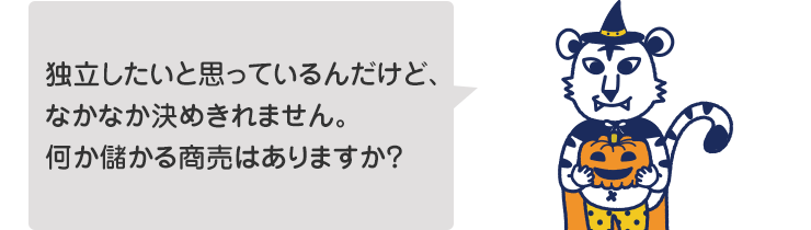 独立したいと思っているんだけど、なかなか決めきれません。何か儲かる商売はありますか?