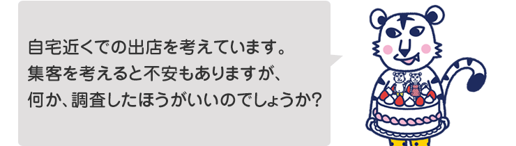 自宅近くでの出店を考えています。集客を考えると不安もありますが、何か、調査したほうがいいのでしょうか?