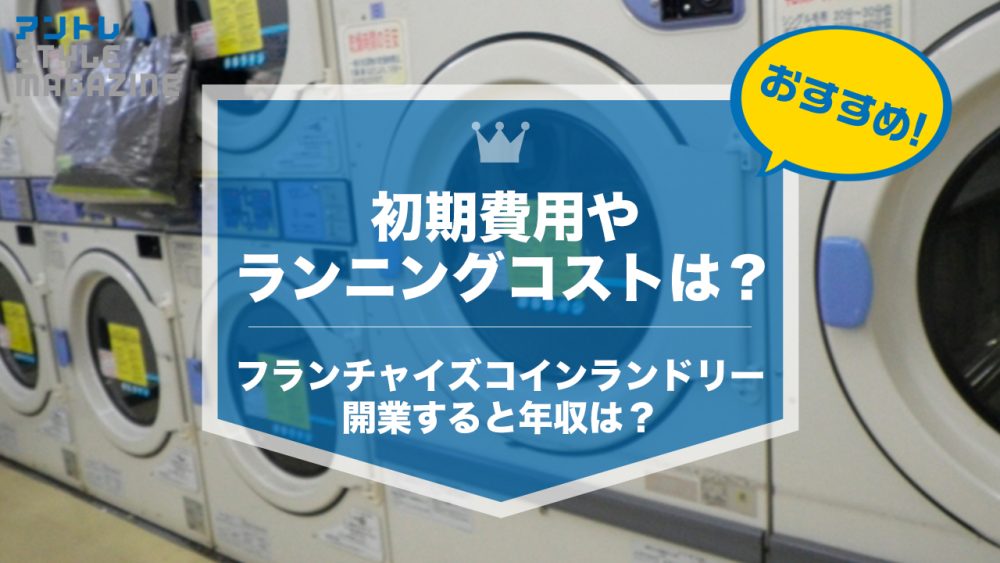 フランチャイズのコインランドリー経営は儲かる？年収や初期費用を徹底比較