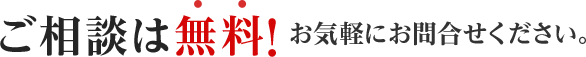 ご相談は無料!お気軽にお問合せください。